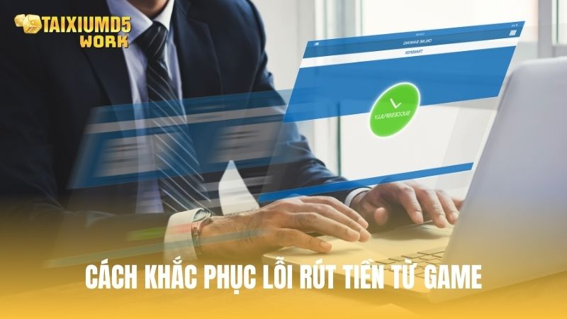Cách khắc phục lỗi rút tiền từ game bị từ chối hoặc lỗi