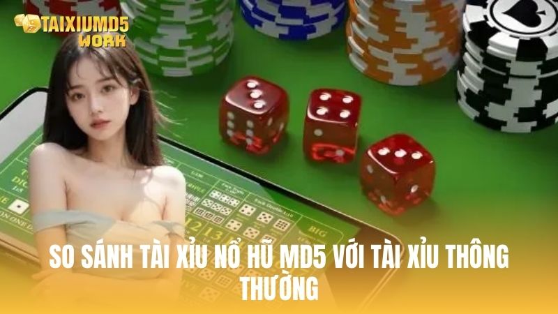 So sánh Tài Xỉu Nổ Hũ MD5 với Tài Xỉu thông thường