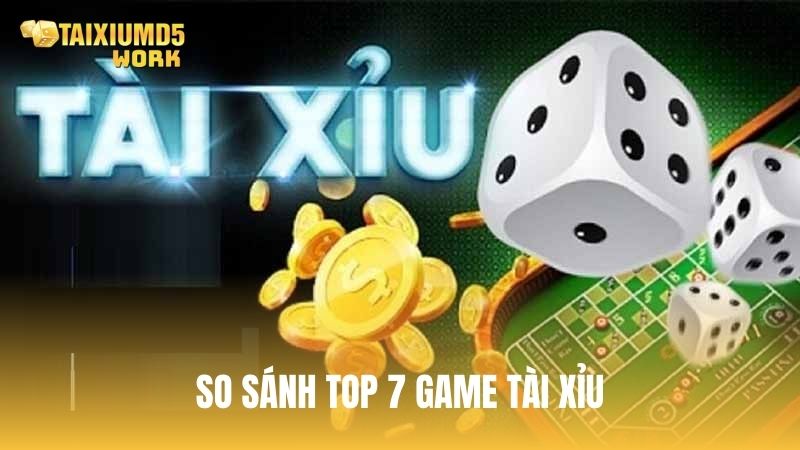 So sánh nhanh top 7 game tài xỉu hấp dẫn nhất hiện nay